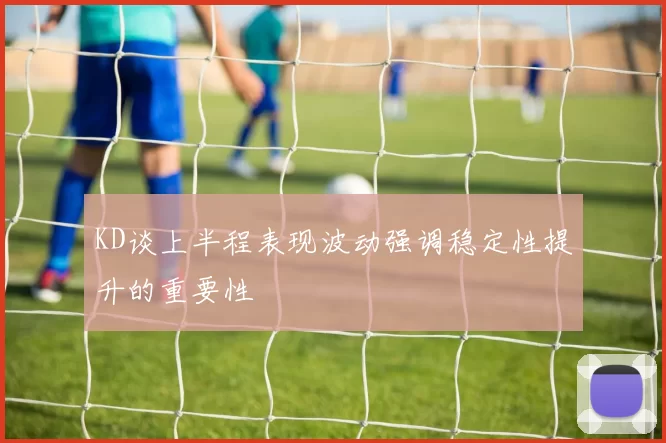 KD谈上半程表现波动强调稳定性提升的重要性