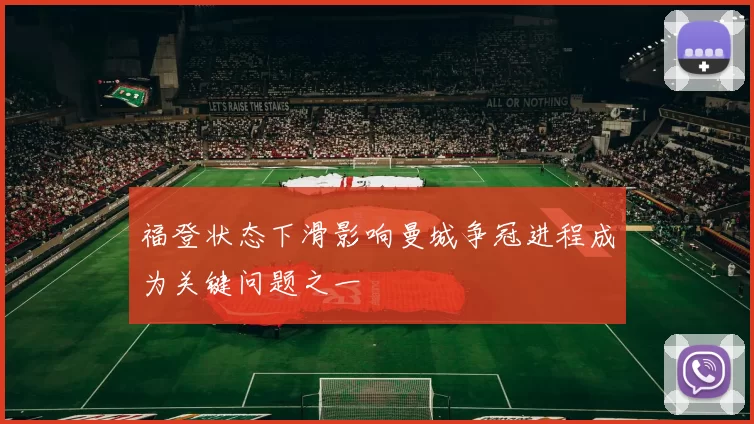 福登状态下滑影响曼城争冠进程成为关键问题之一